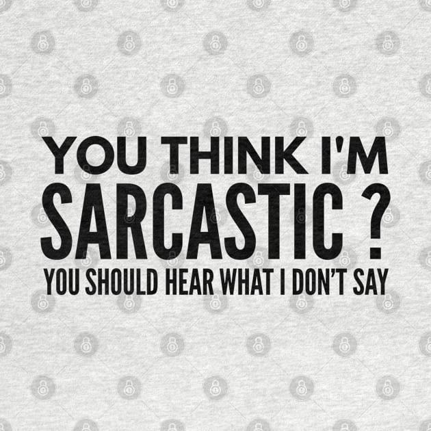 You Think I’m Sarcastic? You Should Hear What I Don’t Say - Funny Sayings by Textee Store